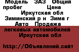  › Модель ­ ЗАЗ › Общий пробег ­ 28 000 › Цена ­ 999 999 - Иркутская обл., Зиминский р-н, Зима г. Авто » Продажа легковых автомобилей   . Иркутская обл.